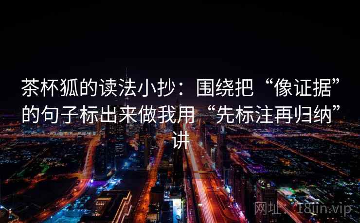 茶杯狐的读法小抄：围绕把“像证据”的句子标出来做我用“先标注再归纳”讲