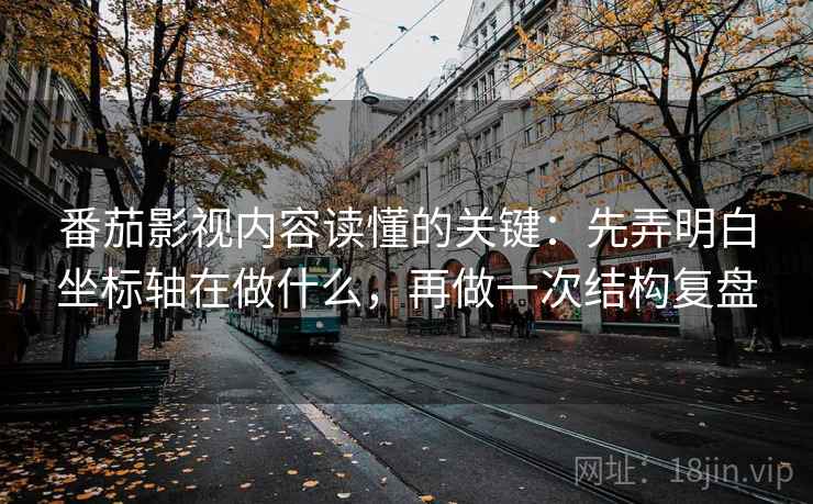 番茄影视内容读懂的关键：先弄明白坐标轴在做什么，再做一次结构复盘