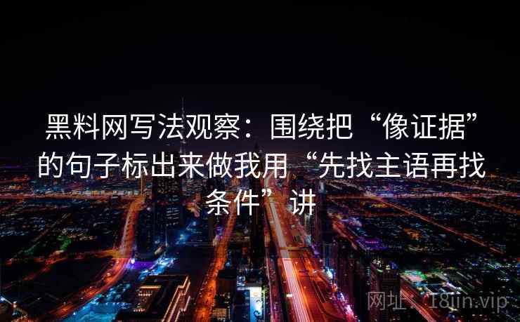 黑料网写法观察:围绕把“像证据”的句子标出来做我用“先找主语再找条件”讲