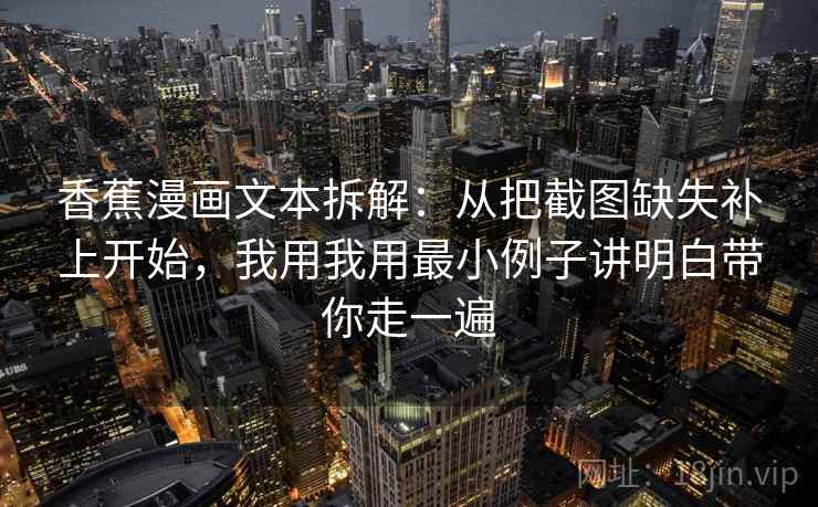香蕉漫画文本拆解：从把截图缺失补上开始，我用我用最小例子讲明白带你走一遍
